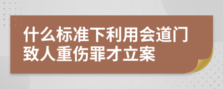 什么标准下利用会道门致人重伤罪才立案
