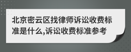 北京密云区找律师诉讼收费标准是什么,诉讼收费标准参考