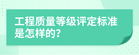 工程质量等级评定标准是怎样的？