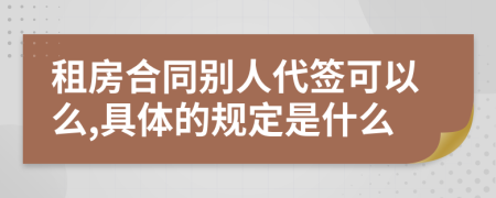 租房合同别人代签可以么,具体的规定是什么