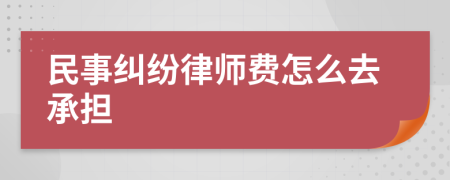 民事纠纷律师费怎么去承担