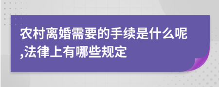 农村离婚需要的手续是什么呢,法律上有哪些规定