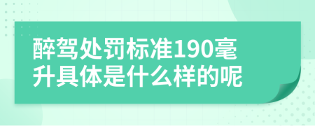 醉驾处罚标准190毫升具体是什么样的呢