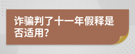 诈骗判了十一年假释是否适用？