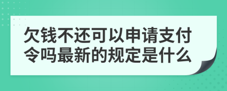 欠钱不还可以申请支付令吗最新的规定是什么