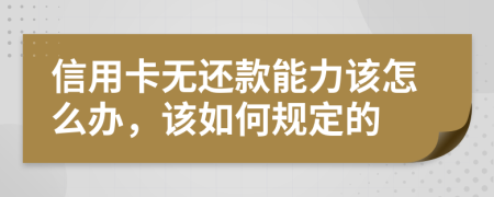 信用卡无还款能力该怎么办，该如何规定的