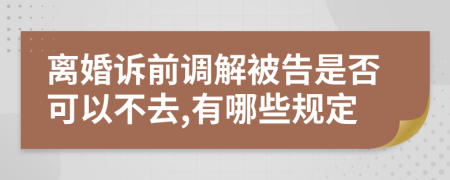 离婚诉前调解被告是否可以不去,有哪些规定