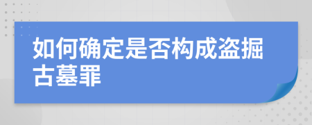 如何确定是否构成盗掘古墓罪
