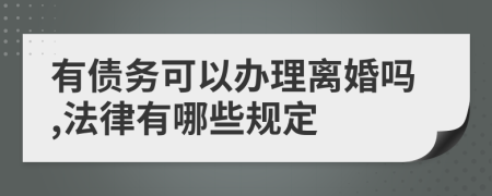 有债务可以办理离婚吗,法律有哪些规定