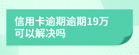 信用卡逾期逾期19万可以解决吗