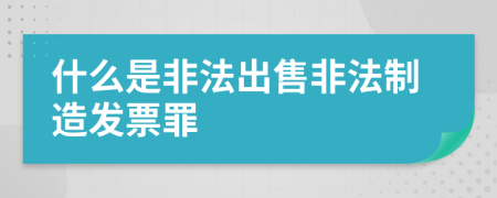 什么是非法出售非法制造发票罪
