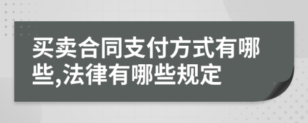 买卖合同支付方式有哪些,法律有哪些规定