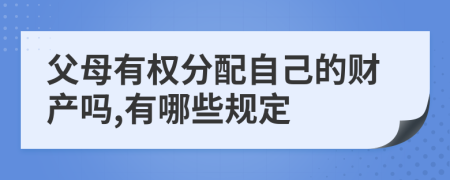 父母有权分配自己的财产吗,有哪些规定