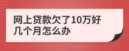 网上贷款欠了10万好几个月怎么办