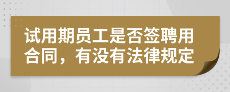 试用期员工是否签聘用合同，有没有法律规定