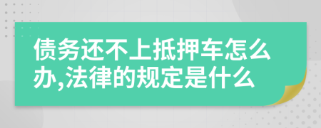 债务还不上抵押车怎么办,法律的规定是什么