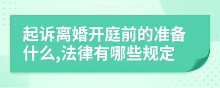 起诉离婚开庭前的准备什么,法律有哪些规定