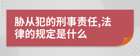 胁从犯的刑事责任,法律的规定是什么