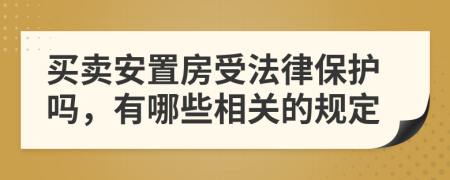 买卖安置房受法律保护吗，有哪些相关的规定