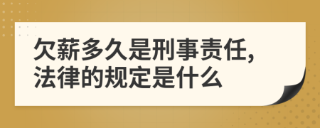欠薪多久是刑事责任,法律的规定是什么