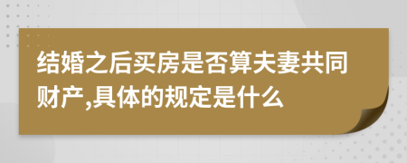 结婚之后买房是否算夫妻共同财产,具体的规定是什么