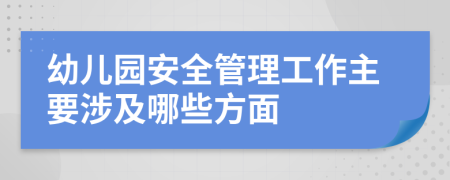 幼儿园安全管理工作主要涉及哪些方面