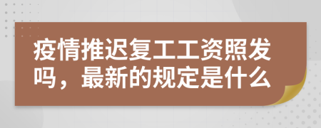 疫情推迟复工工资照发吗，最新的规定是什么