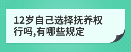 12岁自己选择抚养权行吗,有哪些规定