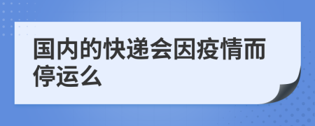 国内的快递会因疫情而停运么