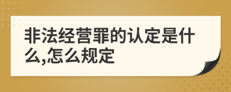 非法经营罪的认定是什么,怎么规定