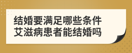 结婚要满足哪些条件 艾滋病患者能结婚吗