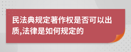 民法典规定著作权是否可以出质,法律是如何规定的