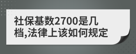 社保基数2700是几档,法律上该如何规定