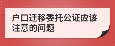 户口迁移委托公证应该注意的问题