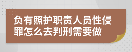 负有照护职责人员性侵罪怎么去判刑需要做