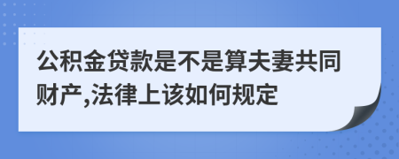 公积金贷款是不是算夫妻共同财产,法律上该如何规定