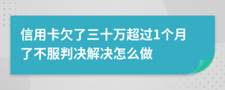 信用卡欠了三十万超过1个月了不服判决解决怎么做