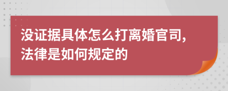 没证据具体怎么打离婚官司,法律是如何规定的