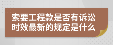 索要工程款是否有诉讼时效最新的规定是什么