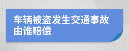 车辆被盗发生交通事故由谁赔偿