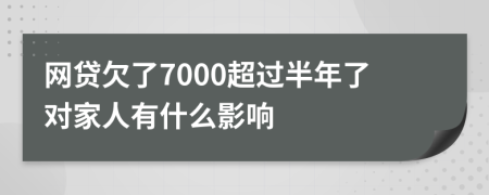 网贷欠了7000超过半年了对家人有什么影响