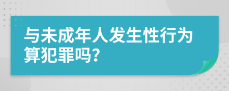 与未成年人发生性行为算犯罪吗？