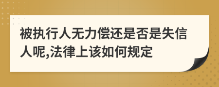 被执行人无力偿还是否是失信人呢,法律上该如何规定