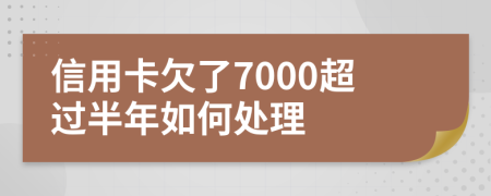 信用卡欠了7000超过半年如何处理