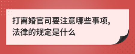 打离婚官司要注意哪些事项,法律的规定是什么