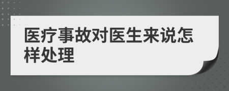 医疗事故对医生来说怎样处理
