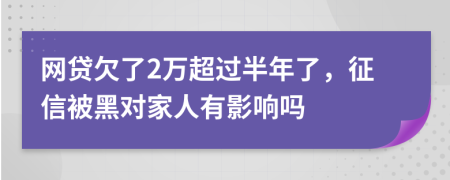 网贷欠了2万超过半年了，征信被黑对家人有影响吗