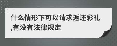 什么情形下可以请求返还彩礼,有没有法律规定