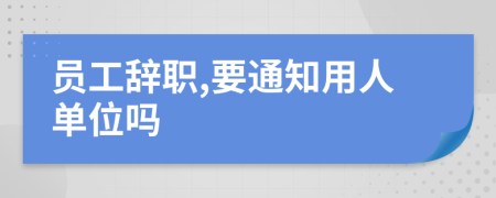 员工辞职,要通知用人单位吗