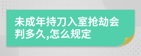 未成年持刀入室抢劫会判多久,怎么规定